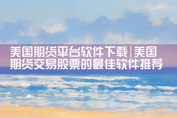 美国期货平台软件下载