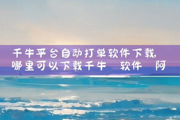 千牛平台自动打单软件下载