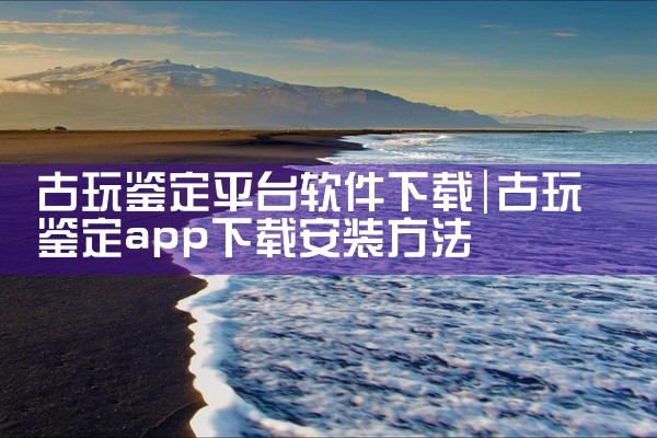 古玩鉴定平台软件下载